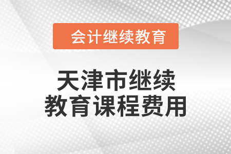 2024年天津市繼續(xù)教育課程費用 2024年天津市繼續(xù)教育課程費用