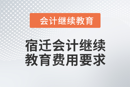 2024年宿遷會計(jì)繼續(xù)教育費(fèi)用要求 2024年宿遷會計(jì)繼續(xù)教育費(fèi)用要求