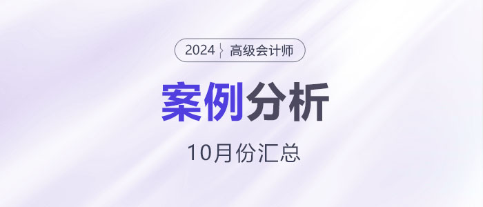 2024年高級會計(jì)師考試10月份案例分析匯總