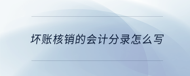 壞賬核銷的會(huì)計(jì)分錄怎么寫 壞賬核銷的會(huì)計(jì)分錄怎么寫