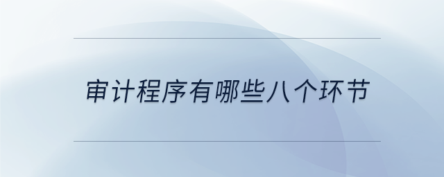 審計程序有哪些八個環(huán)節(jié) 審計程序有哪些八個環(huán)節(jié)