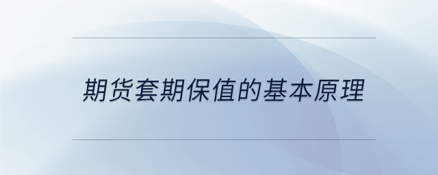 期貨套期保值的基本原理 期貨套期保值的基本原理