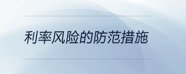 利率風(fēng)險(xiǎn)的防范措施 利率風(fēng)險(xiǎn)的防范措施
