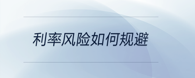 利率風險如何規(guī)避 利率風險如何規(guī)避