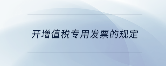 開(kāi)增值稅專(zhuān)用發(fā)票的規(guī)定