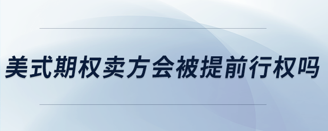 美式期權(quán)賣(mài)方會(huì)被提前行權(quán)嗎 美式期權(quán)賣(mài)方會(huì)被提前行權(quán)嗎