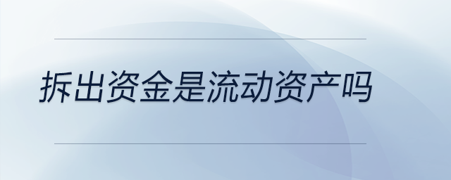 拆出資金是流動資產(chǎn)嗎 拆出資金是流動資產(chǎn)嗎