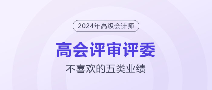 高級(jí)會(huì)計(jì)師評(píng)審評(píng)委不喜歡的5類業(yè)績(jī)