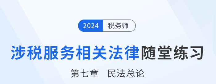 24年稅務(wù)師涉稅服務(wù)相關(guān)法律隨堂練習(xí)：第七章民法總論