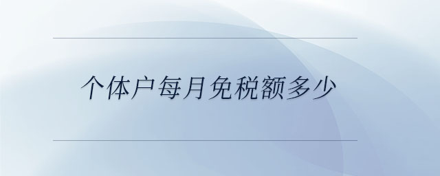個(gè)體戶每月免稅額多少 個(gè)體戶每月免稅額多少