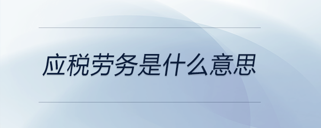 應(yīng)稅勞務(wù)是什么意思