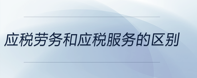 應(yīng)稅勞務(wù)和應(yīng)稅服務(wù)的區(qū)別