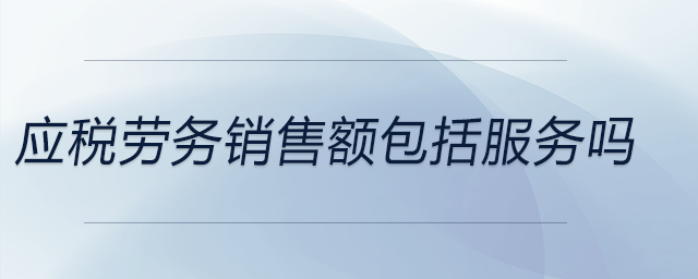 應(yīng)稅勞務(wù)銷售額包括服務(wù)嗎 應(yīng)稅勞務(wù)銷售額包括服務(wù)嗎
