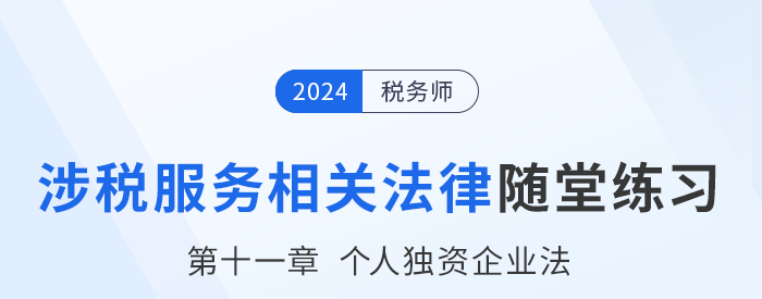 24年稅務(wù)師涉稅服務(wù)相關(guān)法律隨堂練習(xí)：第十一章個人獨(dú)資企業(yè)法