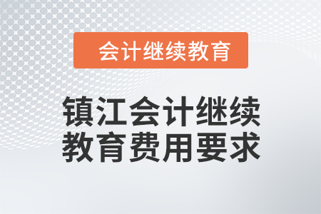 2024年鎮(zhèn)江會(huì)計(jì)繼續(xù)教育費(fèi)用要求 2024年鎮(zhèn)江會(huì)計(jì)繼續(xù)教育費(fèi)用要求