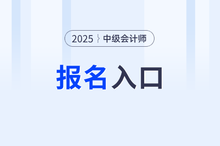 2025年中級(jí)會(huì)計(jì)師報(bào)名入口幾號(hào)開通？