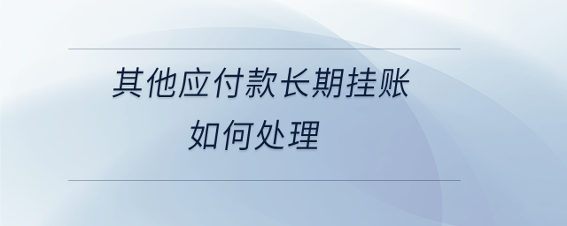 其他應付款長期掛賬如何處理