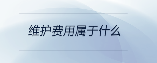 維護(hù)費(fèi)用屬于什么 維護(hù)費(fèi)用屬于什么