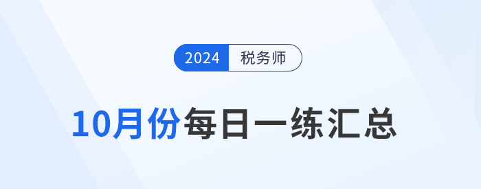 2024年10月份稅務(wù)師每日一練匯總 2024年10月份稅務(wù)師每日一練匯總