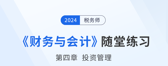 24年稅務(wù)師財(cái)務(wù)與會(huì)計(jì)隨堂練習(xí)：第四章投資管理