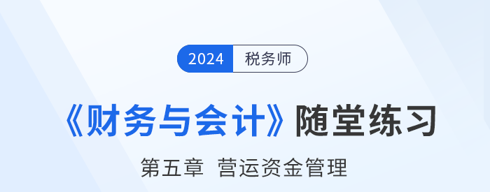 24年稅務(wù)師財(cái)務(wù)與會(huì)計(jì)隨堂練習(xí):第五章營(yíng)運(yùn)資金管理 24年稅務(wù)師財(cái)務(wù)與會(huì)計(jì)隨堂練習(xí):第五章營(yíng)運(yùn)資金管理