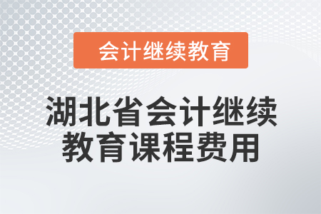 2024年湖北省會(huì)計(jì)人員繼續(xù)教育課程費(fèi)用 2024年湖北省會(huì)計(jì)人員繼續(xù)教育課程費(fèi)用