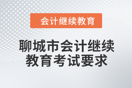 2024年聊城市會計人員繼續(xù)教育考試要求 2024年聊城市會計人員繼續(xù)教育考試要求