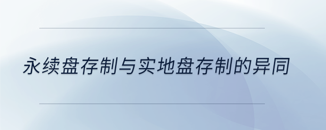 永續(xù)盤存制與實(shí)地盤存制的異同 永續(xù)盤存制與實(shí)地盤存制的異同