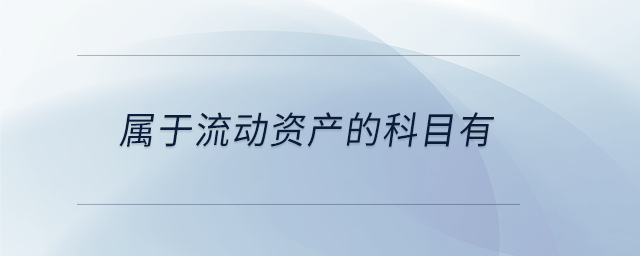 屬于流動資產(chǎn)的科目有 屬于流動資產(chǎn)的科目有
