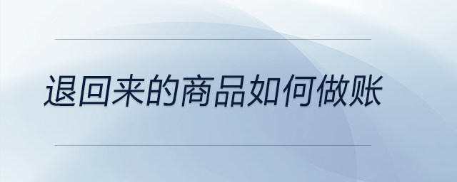 退回來的商品如何做賬 退回來的商品如何做賬