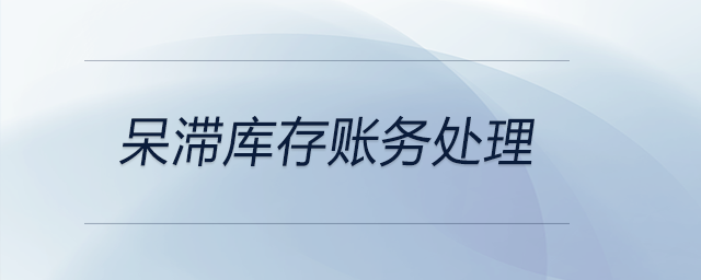 呆滯庫(kù)存賬務(wù)處理