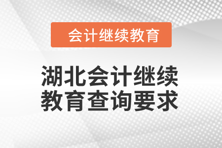 2024年湖北會(huì)計(jì)繼續(xù)教育查詢要求 2024年湖北會(huì)計(jì)繼續(xù)教育查詢要求