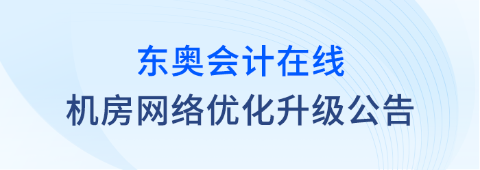關(guān)于東奧會(huì)計(jì)在線對(duì)機(jī)房網(wǎng)絡(luò)進(jìn)行優(yōu)化升級(jí)的公告