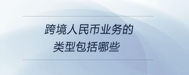 跨境人民幣業(yè)務(wù)的類型包括哪些