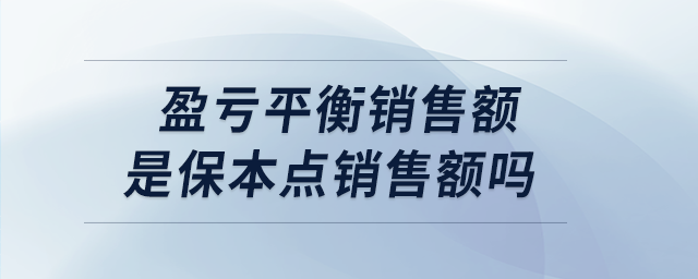 盈虧平衡銷售額是保本點(diǎn)銷售額嗎 盈虧平衡銷售額是保本點(diǎn)銷售額嗎