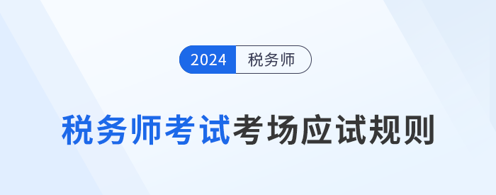2024年稅務(wù)師考試應(yīng)試規(guī)則及注意事項已更新！考前必看！