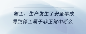 施工、生產發(fā)生了安全事故導致停工屬于非正常中斷么