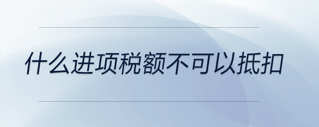 什么進(jìn)項稅額不可以抵扣