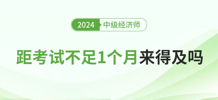 距離2024年中級經(jīng)濟(jì)師考試不足1個(gè)月，現(xiàn)在學(xué)來得及嗎