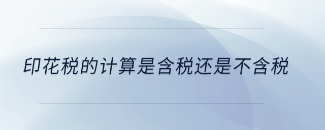 印花稅的計算是含稅還是不含稅