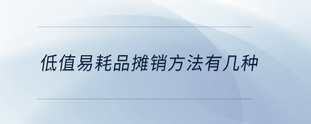 低值易耗品攤銷方法有幾種 低值易耗品攤銷方法有幾種