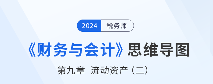24年稅務(wù)師《財(cái)務(wù)與會(huì)計(jì)》章節(jié)思維導(dǎo)圖——第九章流動(dòng)資產(chǎn)(二) 24年稅務(wù)師《財(cái)務(wù)與會(huì)計(jì)》章節(jié)思維導(dǎo)圖——第九章流動(dòng)資產(chǎn)(二)