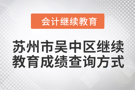 2024年蘇州市吳中區(qū)會計繼續(xù)教育成績查詢方式 2024年蘇州市吳中區(qū)會計繼續(xù)教育成績查詢方式