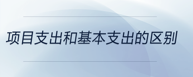項目支出和基本支出的區(qū)別 項目支出和基本支出的區(qū)別