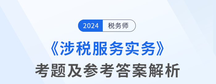 2024年稅務師考試涉稅服務實務考題及參考答案_考生回憶版