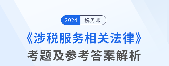 2024年稅務(wù)師考試涉稅服務(wù)相關(guān)法律考題及參考答案_考生回憶版