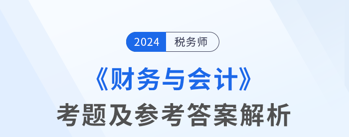 2024年稅務(wù)師考試財(cái)務(wù)與會計(jì)考題及參考答案_考生回憶版