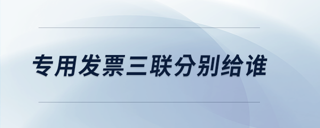 專用發(fā)票三聯(lián)分別給誰 專用發(fā)票三聯(lián)分別給誰