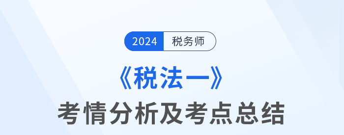 2024年稅務(wù)師考試稅法一考情及考點(diǎn)分析_考生回憶版