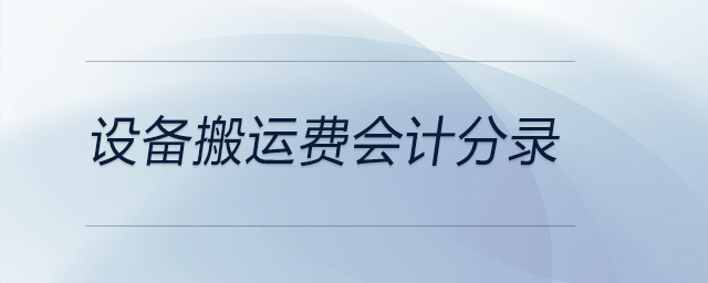 設(shè)備搬運(yùn)費(fèi)會計分錄 設(shè)備搬運(yùn)費(fèi)會計分錄